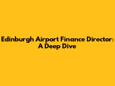 Edinburgh Airport Finance Director: A Deep Dive