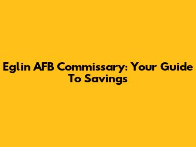 Eglin AFB Commissary: Your Guide To Savings