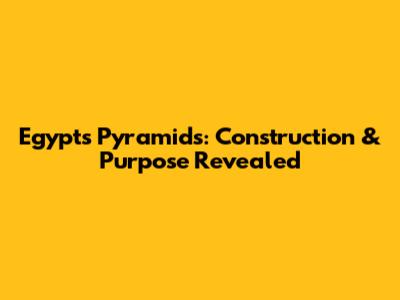 Egypt's Pyramids: Construction & Purpose Revealed