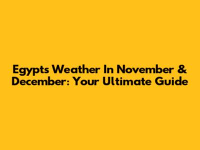 Egypt's Weather In November & December: Your Ultimate Guide