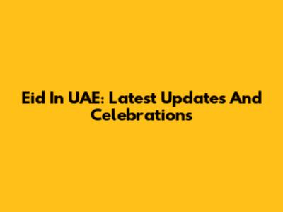 Eid In UAE: Latest Updates And Celebrations