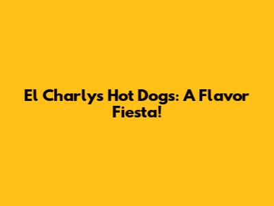 El Charly's Hot Dogs: A Flavor Fiesta!