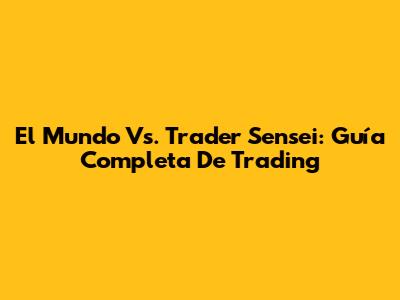 El Mundo Vs. Trader Sensei: Guía Completa De Trading