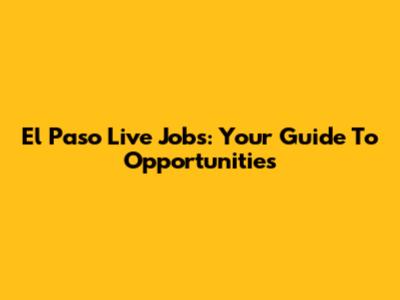 El Paso Live Jobs: Your Guide To Opportunities