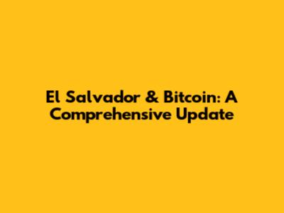 El Salvador & Bitcoin: A Comprehensive Update