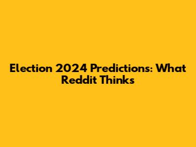 Election 2024 Predictions: What Reddit Thinks