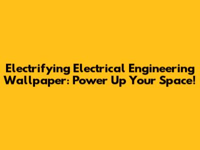 Electrifying Electrical Engineering Wallpaper: Power Up Your Space!
