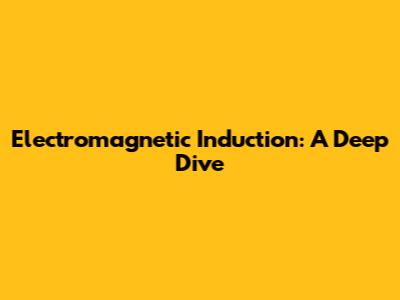 Electromagnetic Induction: A Deep Dive