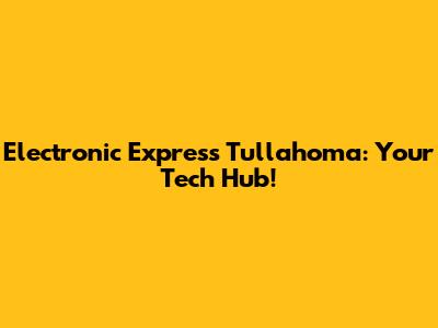 Electronic Express Tullahoma: Your Tech Hub!