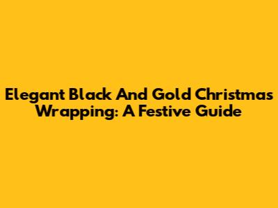 Elegant Black And Gold Christmas Wrapping: A Festive Guide