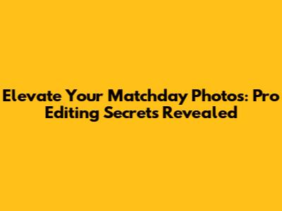 Elevate Your Matchday Photos: Pro Editing Secrets Revealed
