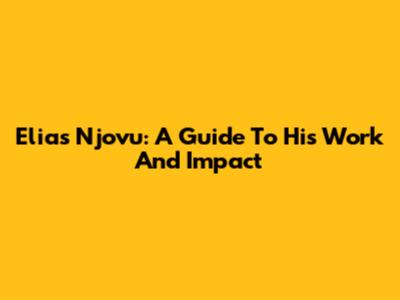 Elias Njovu: A Guide To His Work And Impact