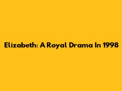 Elizabeth: A Royal Drama In 1998