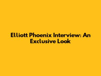 Elliott Phoenix Interview: An Exclusive Look
