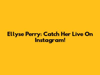 Ellyse Perry: Catch Her Live On Instagram!