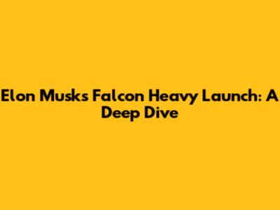 Elon Musk's Falcon Heavy Launch: A Deep Dive