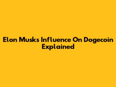 Elon Musk's Influence On Dogecoin Explained