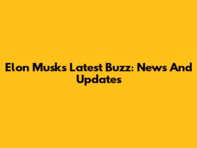 Elon Musk's Latest Buzz: News And Updates