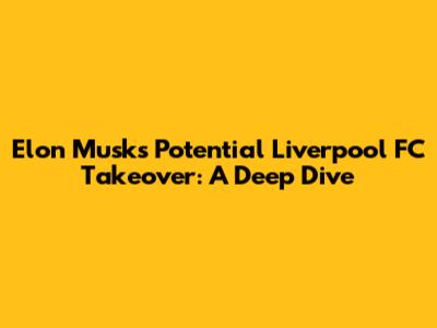 Elon Musk's Potential Liverpool FC Takeover: A Deep Dive