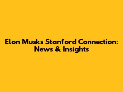 Elon Musk's Stanford Connection: News & Insights