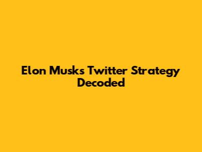 Elon Musk's Twitter Strategy Decoded