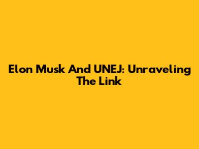 Elon Musk And UNEJ: Unraveling The Link