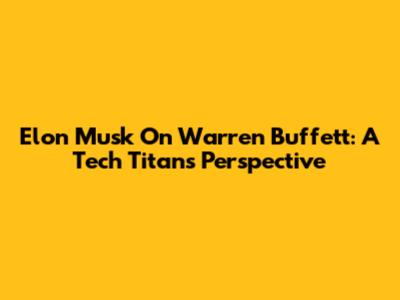Elon Musk On Warren Buffett: A Tech Titan's Perspective