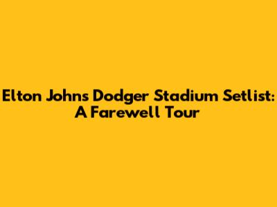 Elton John's Dodger Stadium Setlist: A Farewell Tour