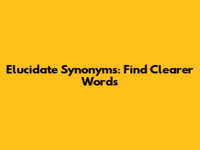 Elucidate Synonyms: Find Clearer Words
