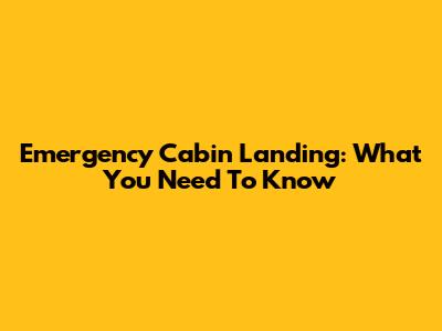 Emergency Cabin Landing: What You Need To Know