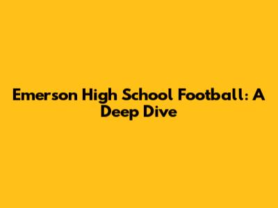 Emerson High School Football: A Deep Dive