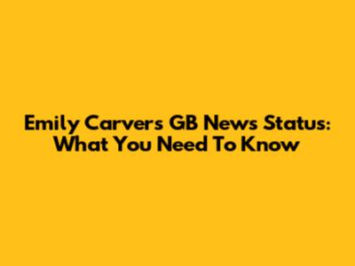 Emily Carver's GB News Status: What You Need To Know