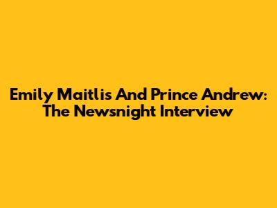 Emily Maitlis And Prince Andrew: The Newsnight Interview