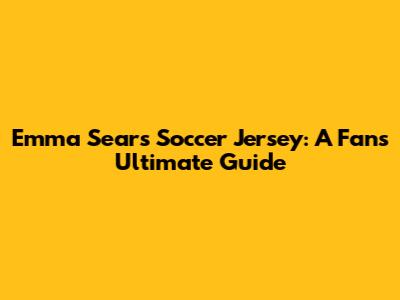 Emma Sears Soccer Jersey: A Fan's Ultimate Guide