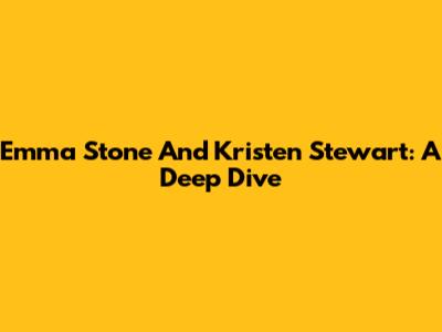 Emma Stone And Kristen Stewart: A Deep Dive