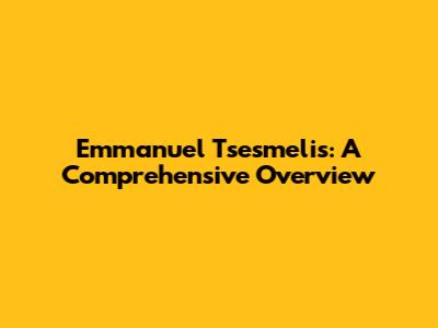 Emmanuel Tsesmelis: A Comprehensive Overview