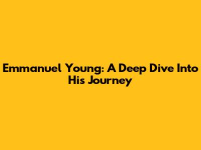 Emmanuel Young: A Deep Dive Into His Journey