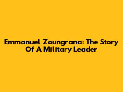 Emmanuel Zoungrana: The Story Of A Military Leader