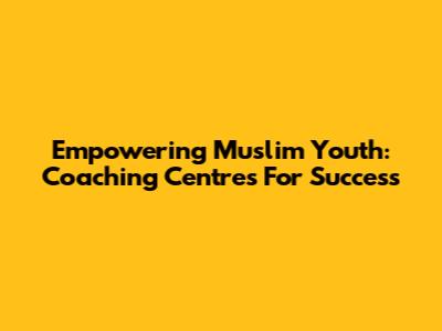 Empowering Muslim Youth: Coaching Centres For Success