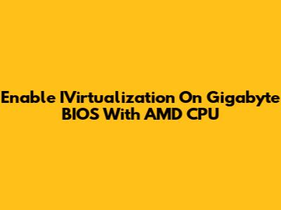 Enable IVirtualization On Gigabyte BIOS With AMD CPU
