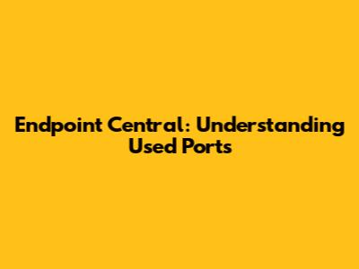 Endpoint Central: Understanding Used Ports