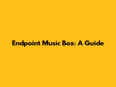 Endpoint Music Box: A Guide