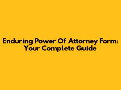 Enduring Power Of Attorney Form: Your Complete Guide