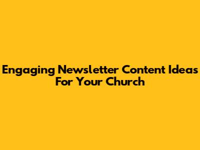 Engaging Newsletter Content Ideas For Your Church