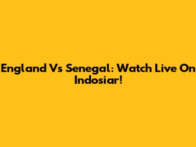 England Vs Senegal: Watch Live On Indosiar!