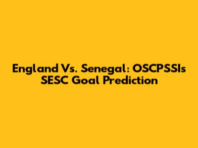 England Vs. Senegal: OSCPSSI's SESC Goal Prediction