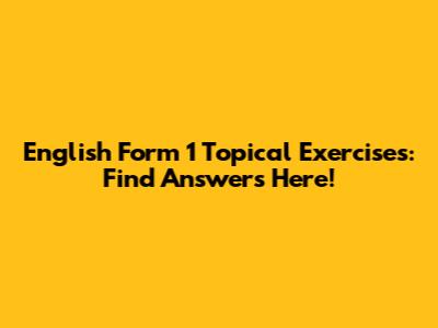 English Form 1 Topical Exercises: Find Answers Here!