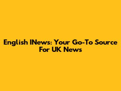 English INews: Your Go-To Source For UK News