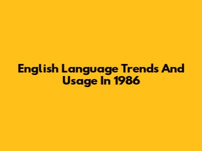 English Language Trends And Usage In 1986