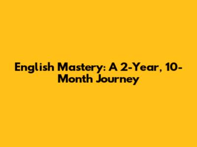 English Mastery: A 2-Year, 10-Month Journey